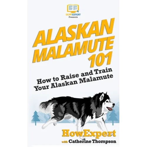 Alaskan Malamute 101: How to Raise and Train Your Alaskan Malamute - Paperback
