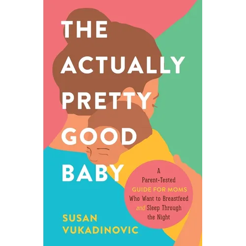 The Actually Pretty Good Baby: A Parent-Tested Guide for Moms who Want to Breastfeed and Sleep Through the Night - Paperback