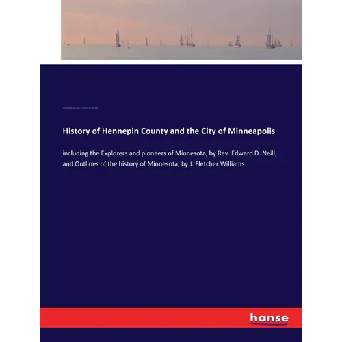 History of Hennepin County and the City of Minneapolis: including the Explorers and pioneers of Minnesota, by Rev. Edward D. Neill, and Outlines of th - Paperback
