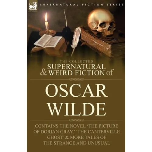 The Collected Supernatural & Weird Fiction of Oscar Wilde-Includes the Novel 'The Picture of Dorian Gray, ' 'Lord Arthur Savile's Crime, ' 'The Canter - Paperback