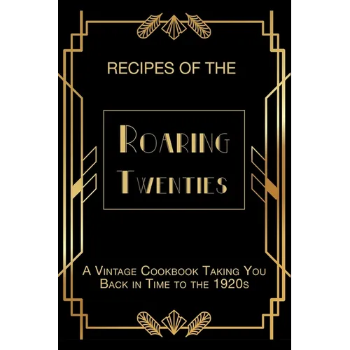 Recipes of The Roaring Twenties: A Vintage Cookbook Taking You Back in Time to the 1920s - Paperback