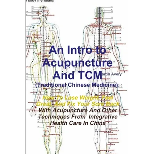 An Intro to Acupuncture And TCM (Traditional Chinese Medicine): How To Lose Weight, Feel Great, And Fix Your Sore Back With Acupuncture And Other Tech - Paperback