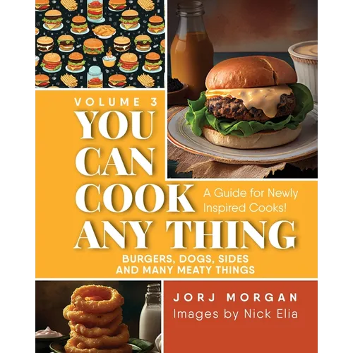 You Can Cook Any Thing: A Guide for Newly Inspired Cooks! Burgers, Dogs, Sides And Many Meaty Things - Paperback