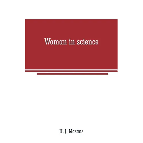 Woman in science: With an introductory chapter on woman's long struggle for things of the mind - Paperback