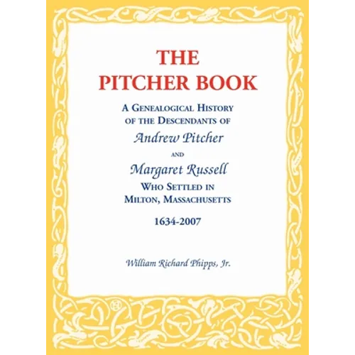 The Pitcher Book: A Genealogical History of the Descendants of Andrew Pitcher and Margaret Russell Who Settled in Milton, Massachusetts, 1634-2007 - Hardcover
