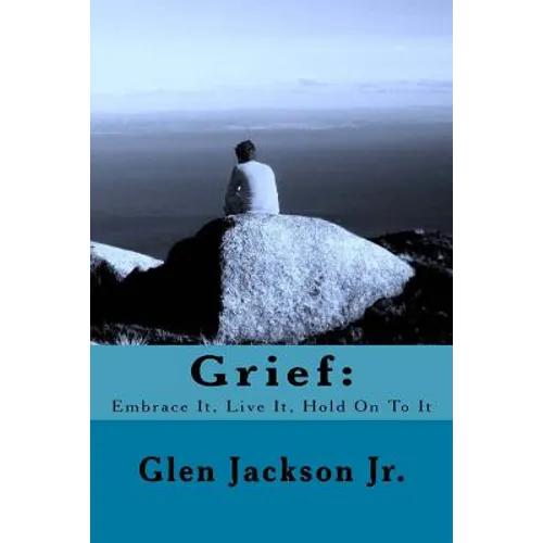 Grief: Embrace It, Live It, Hold On To It - Paperback