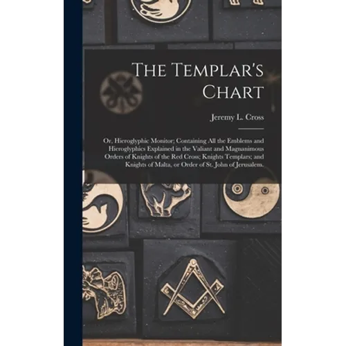 The Templar's Chart: or, Hieroglyphic Monitor; Containing All the Emblems and Hieroglyphics Explained in the Valiant and Magnanimous Orders - Hardcover