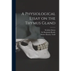 A Physiological Essay on the Thymus Gland [electronic Resource] - Paperback