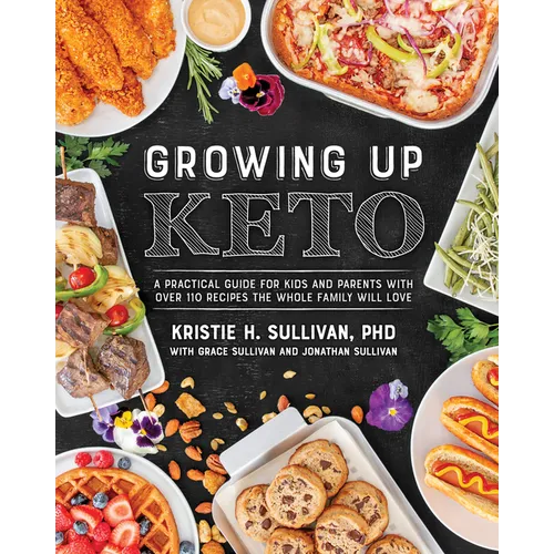 Growing Up Keto: A Practical Guide for Kids and Parents with Over 110 Recipes the Whole Family Will Love - Paperback