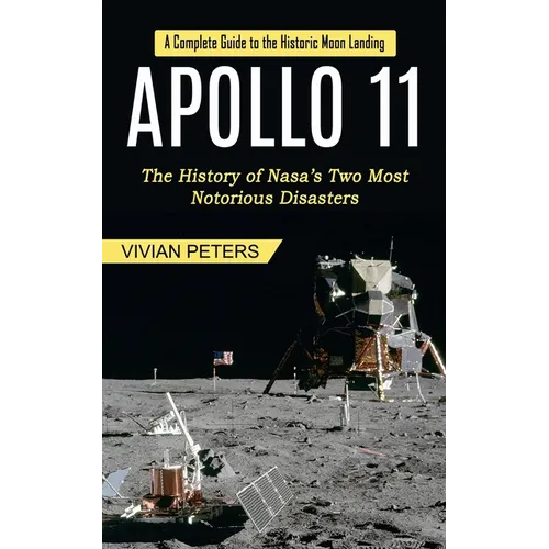 Apollo 11: A Complete Guide to the Historic Moon Landing (The History of Nasa's Two Most Notorious Disasters) - Paperback