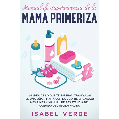 Manual de supervivencia de la mamá primeriza: ¿Ni idea de lo que te espera? ¡Tranquila! Se una súper mamá con la guía de embarazo mes a mes y manual d - Paperback