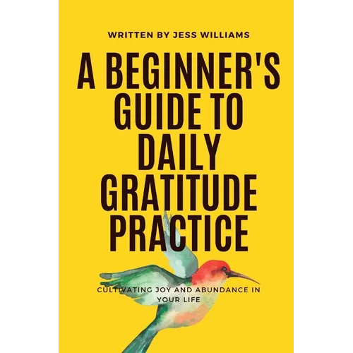 A Beginner's Guide to Daily Gratitude Practice: Cultivating Joy and Abundance in Your Life - Paperback