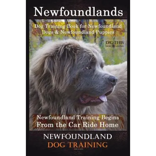 Newfoundlands Dog Training Book for Newfoundland Dogs & Newfoundland Puppies by D!G THIS DOG Training: Newfoundland Training Begins From the Car Ride - Paperback
