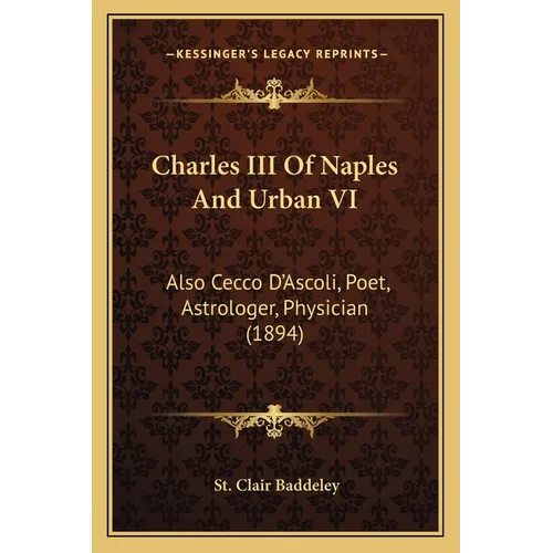Charles III Of Naples And Urban VI: Also Cecco D'Ascoli, Poet, Astrologer, Physician (1894) - Paperback
