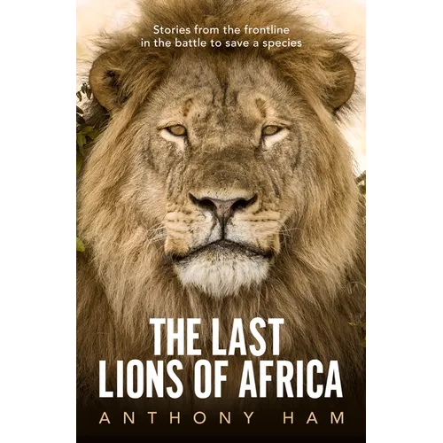The Last Lions of Africa: Stories from the Frontline in the Battle to Save a Species - Paperback