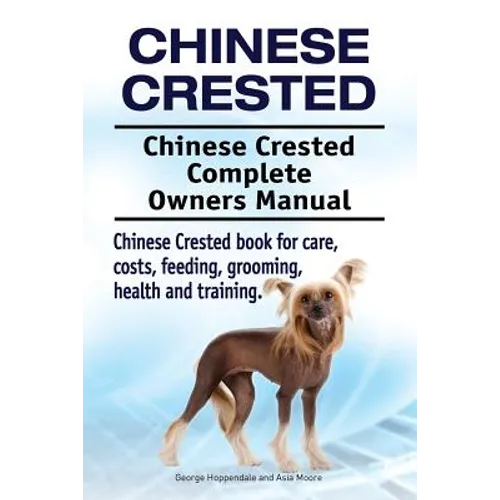 Chinese Crested. Chinese Crested Complete Owners Manual. Chinese Crested book for care, costs, feeding, grooming, health and training. - Paperback