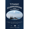 Titanic Submarine: The Unsolved Mystery of the Titanic Submersible (Oceangate Latest Findings There is to Know About the Tragedy Story, Mission Crews - Paperback