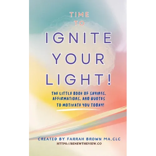 Time to Ignite Your Light!: The little book of sayings, affirmations, and quotes to motivate you today! - Paperback