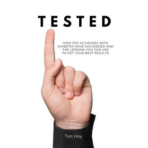 Tested: How Top Achievers With Diabetes Have Succeeded and the Lessons You Can Use To Get Your Best Results. - Paperback