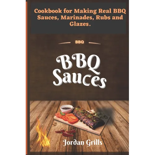 BBQ Sauсes: Cookbook for Making Real BBQ Sauces, Marinades, Rubs and Glazes - Paperback