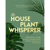 The Houseplant Whisperer: Practical Guide to Caring for & Maintaining Thriving Houseplants Year-Round - Paperback