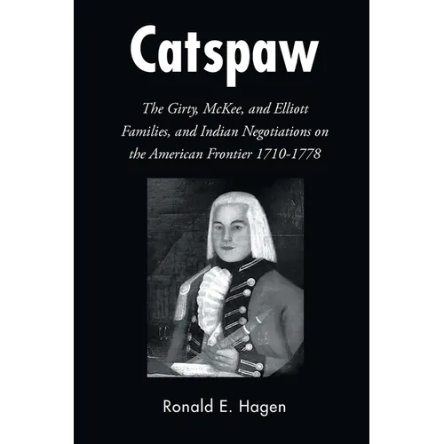 Catspaw: The Girty, McKee, and Elliott Families, and Indian Negotiations on the American Frontier 1710-1778 - Paperback