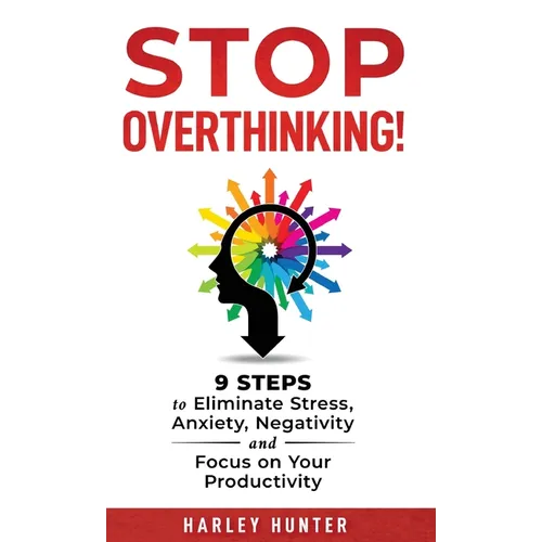 Stop Overthinking! 9 Steps to Eliminate Stress, Anxiety, Negativity and Focus your Productivity - Hardcover