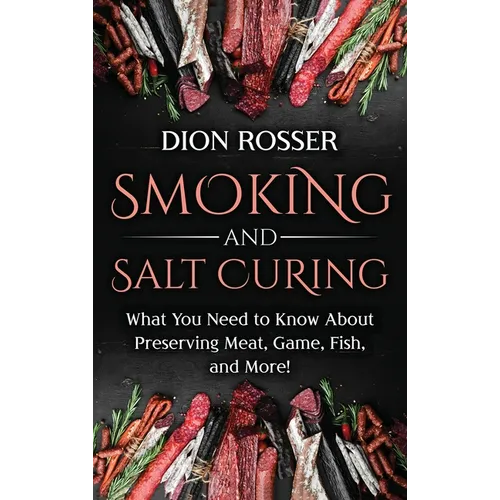 Smoking and Salt Curing: What You Need to Know About Preserving Meat, Game, Fish, and More! - Hardcover