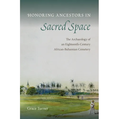 Honoring Ancestors in Sacred Space: The Archaeology of an Eighteenth-Century African-Bahamian Cemetery - Hardcover