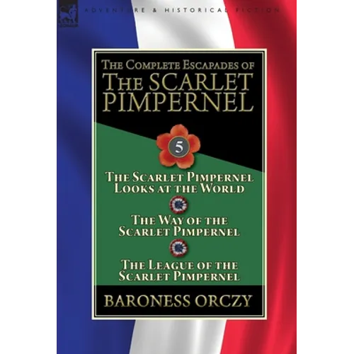 The Complete Escapades of the Scarlet Pimpernel: Volume 5-The Scarlet Pimpernel Looks at the World, The Way of the Scarlet Pimpernel & The League of t - Hardcover