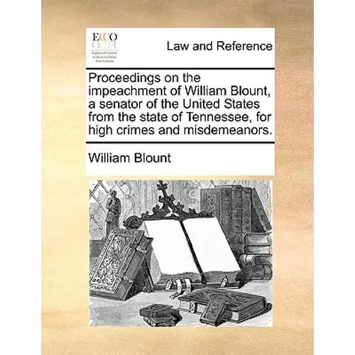 Proceedings on the Impeachment of William Blount, a Senator of the United States from the State of Tennessee, for High Crimes and Misdemeanors. - Paperback