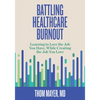 Battling Healthcare Burnout: Learning to Love the Job You Have, While Creating the Job You Love - Paperback