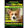 Pembroke Welsh Corgi, Pembroke Welsh Corgi Training AAA AKC: Think Like a Dog, But Don't Eat Your Poop! - Breed Expert Dog Training: Here's EXACTLY Ho - Paperback