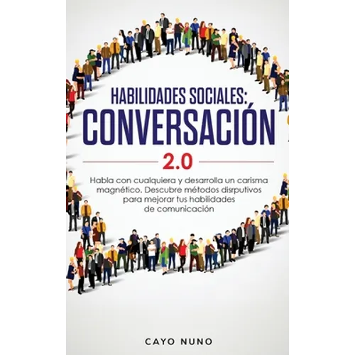 Habilidades sociales conversación 2.0: Habla con cualquiera y desarrolla un carisma magnético: Descubre métodos disrputivos para mejorar tus habilidad - Hardcover