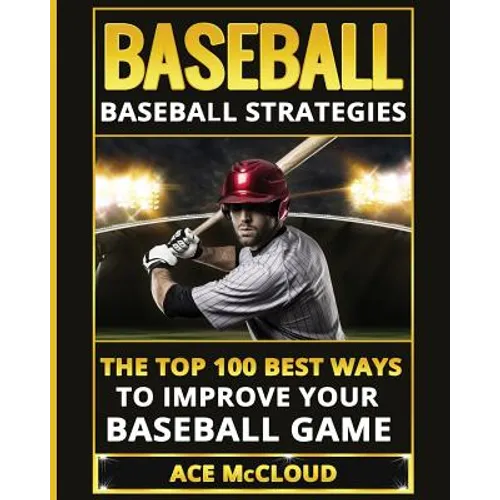 Baseball: Baseball Strategies: The Top 100 Best Ways To Improve Your Baseball Game - Paperback