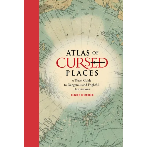 Atlas of Cursed Places: A Travel Guide to Dangerous and Frightful Destinations - Hardcover