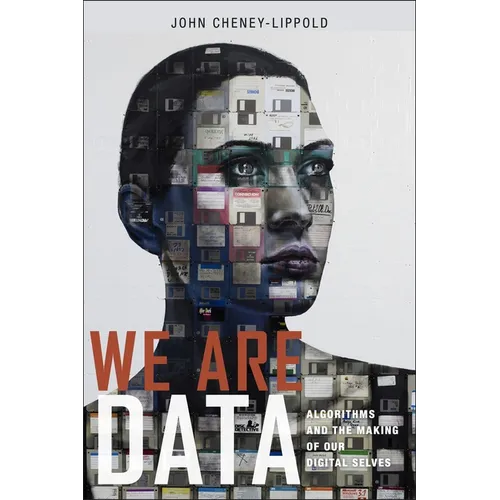 We Are Data: Algorithms and the Making of Our Digital Selves - Hardcover
