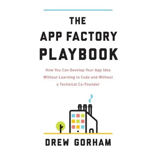 The App Factory Playbook: How You Can Develop Your App Idea Without Learning to Code and Without a Technical Co-Founder - Paperback