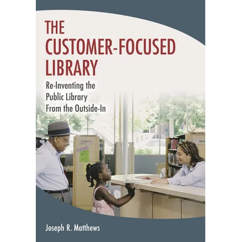 The Customer-Focused Library: Re-Inventing the Public Library From the Outside-In - Paperback