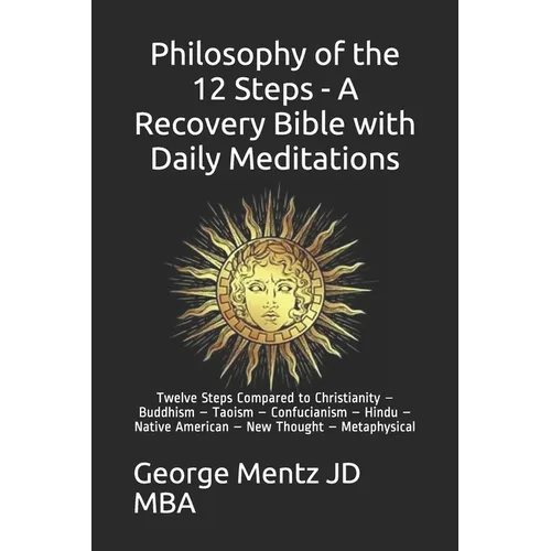 Philosophy of the 12 Steps - A Recovery Bible with Daily Meditations: Twelve Steps Compared to Christianity - Buddhism - Taoism - Confucianism - Hindu - Paperback