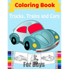 Cars, Trucks, Trains Coloring Book for Boys: Fun Vehicle Coloring Gift Book for Kids Ages 3-6 5-9 - Paperback