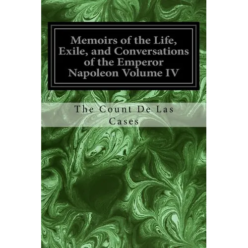 Memoirs of the Life, Exile, and Conversations of the Emperor Napoleon Volume IV - Paperback