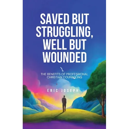Saved but Struggling, Well but Wounded: The Benefits of Professional Christian Counseling - Paperback
