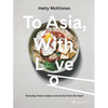 To Asia, with Love: Everyday Asian Recipes and Stories from the Heart - Hardcover