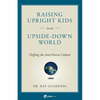 Raising Upright Kids: In an Upside-Down World - Paperback