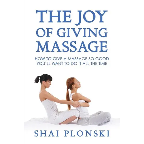 The Joy of Giving Massage: How to Give a Massage so Good You'll Want to Do It All the Time - Paperback