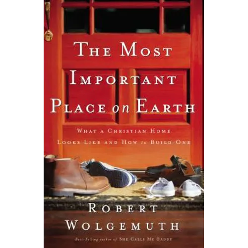 The Most Important Place on Earth: What a Christian Home Looks Like and How to Build One - Paperback