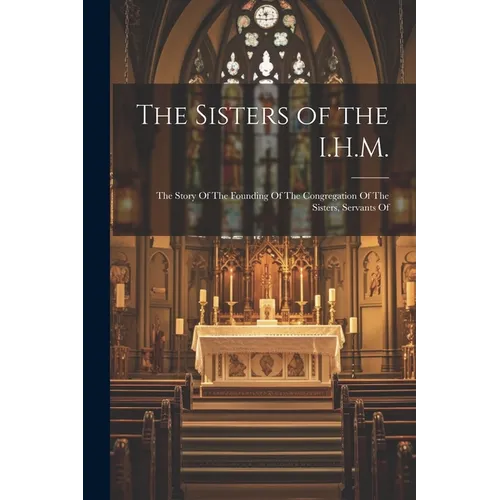 The Sisters of the I.H.M.: The Story Of The Founding Of The Congregation Of The Sisters, Servants Of - Paperback
