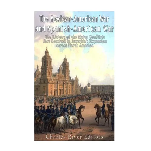 The Mexican-American War and Spanish-American War: The History of the Major Conflicts that Resulted in America's Expansion across North America - Paperback