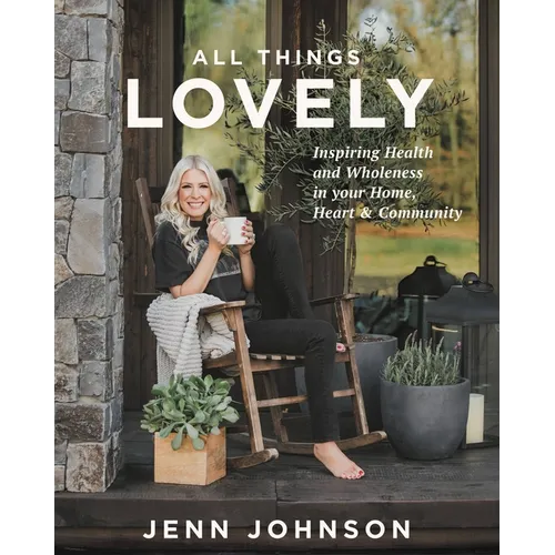 All Things Lovely: Inspiring Health and Wholeness in Your Home, Heart, and Community - Hardcover